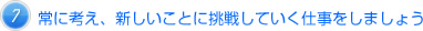 常に考え、新しいことに挑戦していく仕事をしましょう