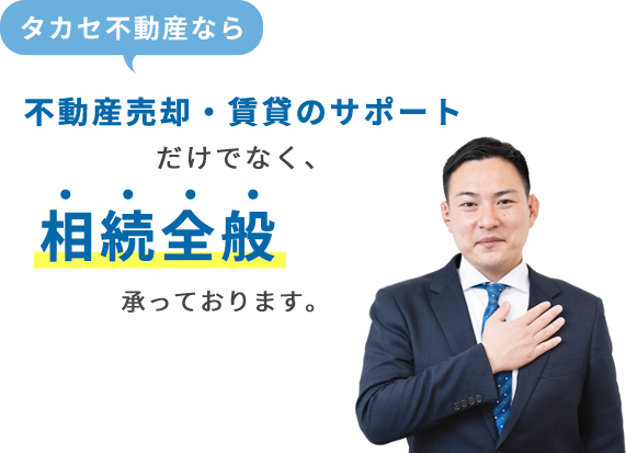 タカセ不動産なら不動産売却・賃貸のサポートだけでなく、相続全般承っております。