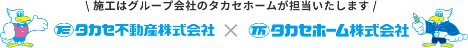 施工はグループ会社のタカセホームが担当いたします